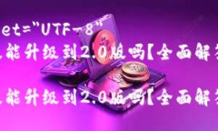 meta charset=＂UTF-8＂tokenim老版能升级到2.0版吗？全