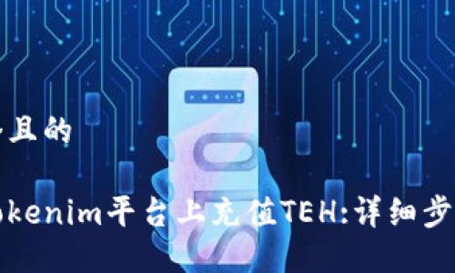 思考一个且的

如何在Tokenim平台上充值TEH:详细步骤和技巧