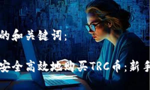 思考的和关键词：

如何安全高效地购买TRC币：新手指南