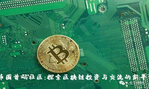 币圈首码社区：探索区块链投资与交流的新平台