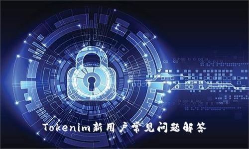 Tokenim新用户常见问题解答