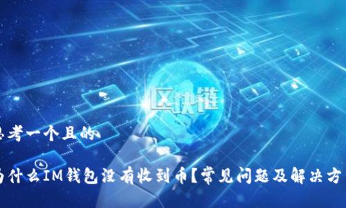 思考一个且的

为什么IM钱包没有收到币？常见问题及解决方法