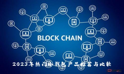 2023年热门冷钱包产品推荐与比较