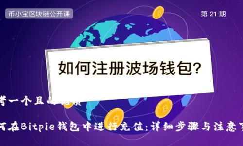 思考一个且的优质

如何在Bitpie钱包中进行充值：详细步骤与注意事项