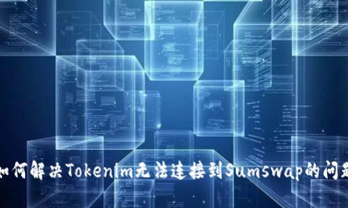 如何解决Tokenim无法连接到Sumswap的问题