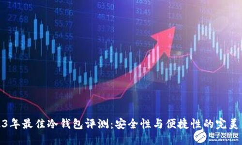 2023年最佳冷钱包评测：安全性与便捷性的完美结合