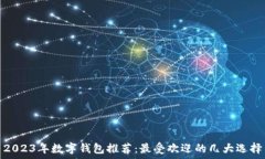   2023年数字钱包推荐：最受欢迎的几大选择