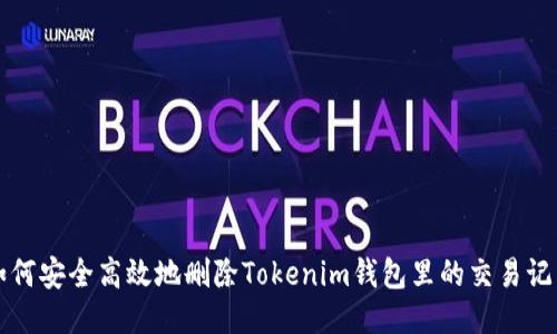如何安全高效地删除Tokenim钱包里的交易记录
