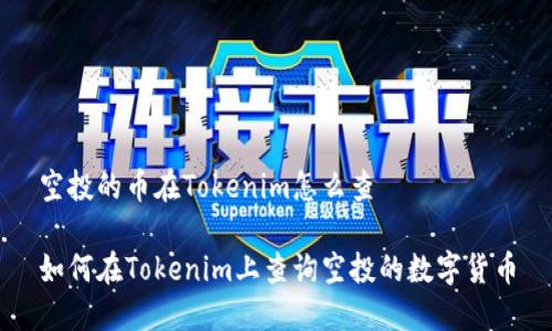 空投的币在Tokenim怎么查

如何在Tokenim上查询空投的数字货币