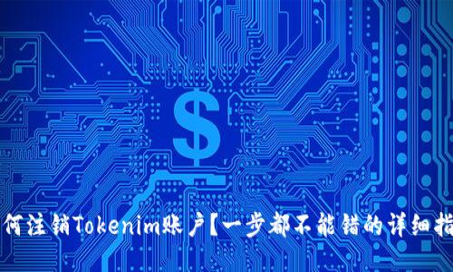 如何注销Tokenim账户？一步都不能错的详细指南