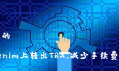 思考一个且的如何在Tokenim上转出TRX，减少手续费