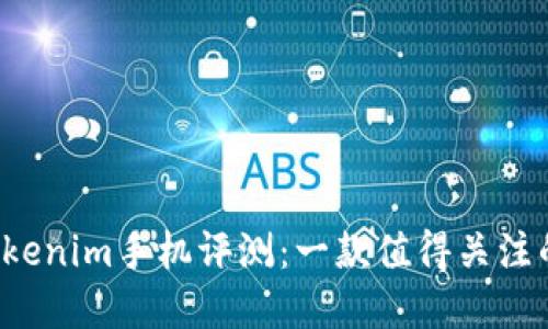 2023年Tokenim手机评测：一款值得关注的智能新秀