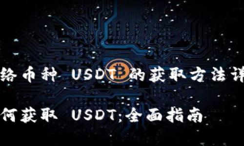 网络币种 USDT 的获取方法详解

如何获取 USDT：全面指南