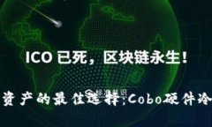 安全存储数字资产的最佳选择：Cobo硬件冷钱包全