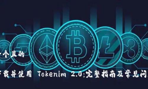 思考一个且的

如何下载并使用 Tokenim 2.0：完整指南及常见问题解答