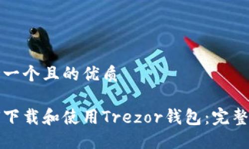 思考一个且的优质

如何下载和使用Trezor钱包：完整指南