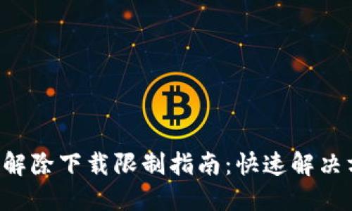 : Tokenim解除下载限制指南：快速解决方案及步骤
