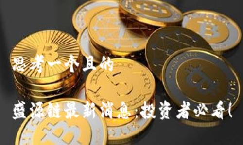 思考一个且的

盛源链最新消息：投资者必看！