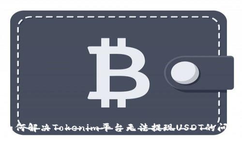 如何解决Tokenim平台无法提现USDT的问题