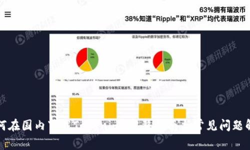 如何在国内下载Tokenim：完整指南与常见问题解答