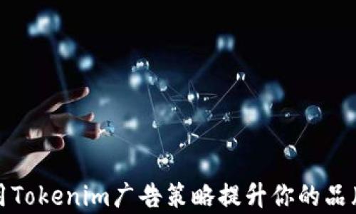 
如何利用Tokenim广告策略提升你的品牌曝光率