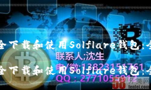 如何安全下载和使用Solflare钱包：全面指南

如何安全下载和使用Solflare钱包：全面指南