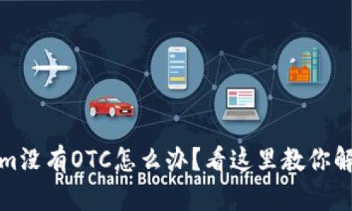 Tokenim没有OTC怎么办？看这里教你解决方案