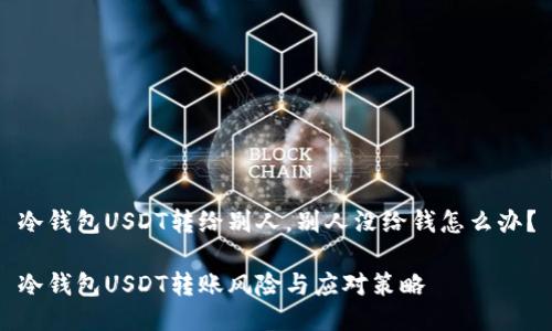 冷钱包USDT转给别人，别人没给钱怎么办？

冷钱包USDT转账风险与应对策略