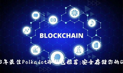: 2023年最佳Polkadot冷钱包推荐：安全存储你的DOT资产