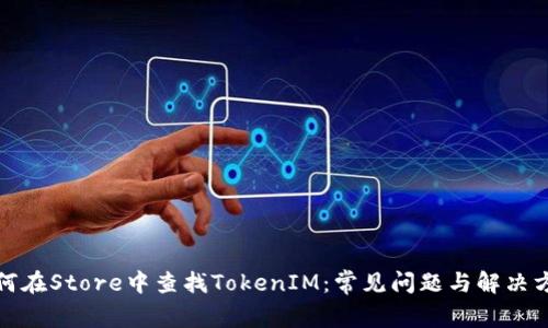 如何在Store中查找TokenIM：常见问题与解决方案