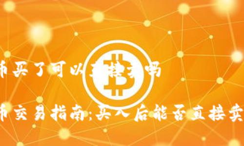波币买了可以直接卖吗

波币交易指南：买入后能否直接卖出？