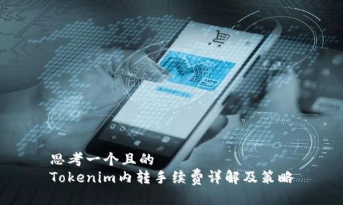 思考一个且的  
Tokenim内转手续费详解及策略