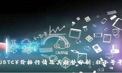比特币（BTC）价格行情及其趋势分析：非小号平台详解