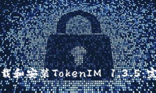 如何下载和安装TokenIM 1.3.5：完整指南