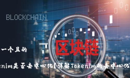 思考一个且的

Tokenim是否去中心化？详解Tokenim的去中心化特性
