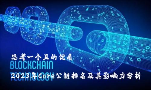 思考一个且的优质

2023年Core公链排名及其影响力分析