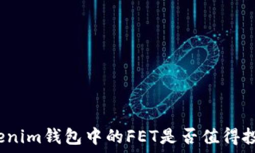  
Tokenim钱包中的FET是否值得投资？