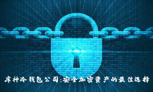 库神冷钱包公司：安全加密资产的最佳选择