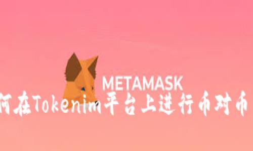 : 如何在Tokenim平台上进行币对币交易？