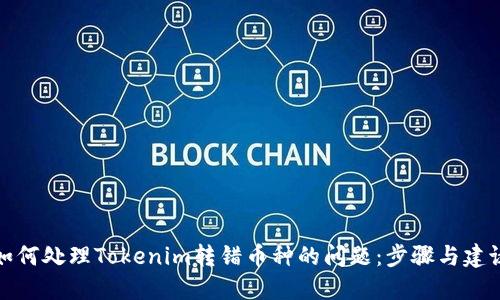 如何处理Tokenim转错币种的问题：步骤与建议