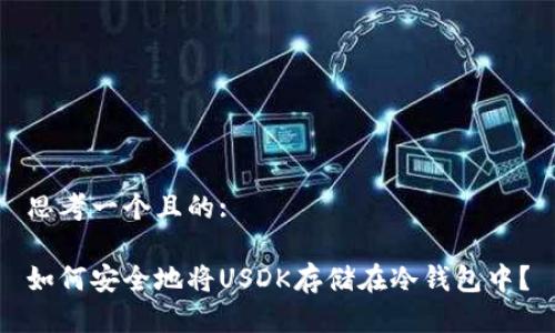 思考一个且的:

如何安全地将USDK存储在冷钱包中？