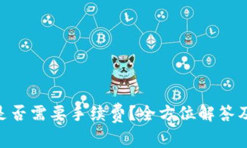 Tokenim兑换是否需要手续费？全方位解答及常见问题分析