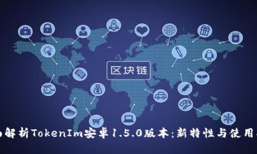 全面解析TokenIm安卓1.5.0版本：新特性与使用指南