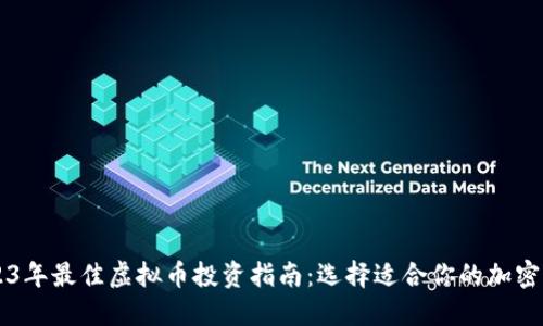 2023年最佳虚拟币投资指南：选择适合你的加密货币