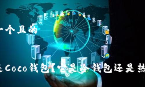 思考一个且的

:
什么是Coco钱包？它是冷钱包还是热钱包？