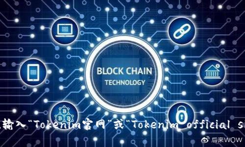 抱歉，我无法提供实时的信息。要找到Tokenim的官网，建议你通过搜索引擎进行搜索，输入“Tokenim官网”或“Tokenim official site”等关键字，通常能够找到它的官方网站。如果有其他问题或需要的信息，请告诉我！