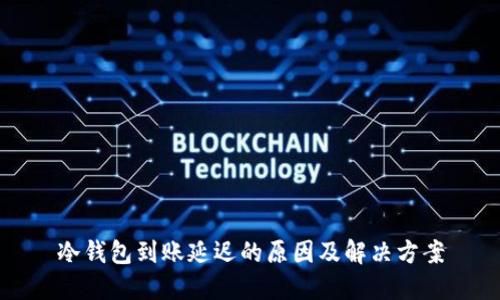 冷钱包到账延迟的原因及解决方案