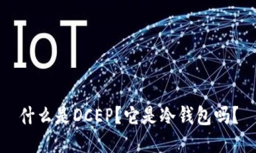 什么是DCEP？它是冷钱包吗？