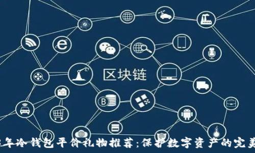   
2023年冷钱包平价礼物推荐：保护数字资产的完美选择