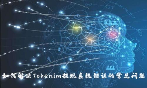 如何解决Tokenim提现系统错误的常见问题